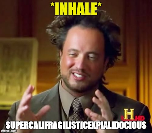 Ancient English | *INHALE*; SUPERCALIFRAGILISTICEXPIALIDOCIOUS | image tagged in memes,ancient aliens,english,funny,supercalifragilisticexpialidocious,confusing | made w/ Imgflip meme maker