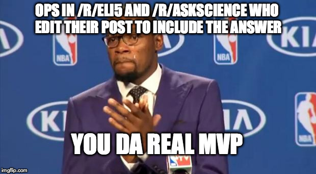 You The Real MVP Meme | OPS IN /R/ELI5 AND /R/ASKSCIENCE WHO EDIT THEIR POST TO INCLUDE THE ANSWER; YOU DA REAL MVP | image tagged in memes,you the real mvp | made w/ Imgflip meme maker