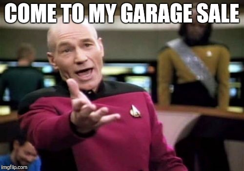 Picard Wtf | COME TO MY GARAGE SALE | image tagged in memes,picard wtf,garage sale | made w/ Imgflip meme maker