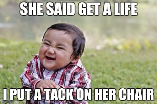 Evil Toddler | SHE SAID GET A LIFE; I PUT A TACK ON HER CHAIR | image tagged in memes,evil toddler | made w/ Imgflip meme maker