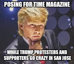 Trump so hot right now | POSING FOR TIME MAGAZINE; WHILE TRUMP PROTESTERS AND SUPPORTERS GO CRAZY IN SAN JOSE | image tagged in memes,funny,funny memes | made w/ Imgflip meme maker