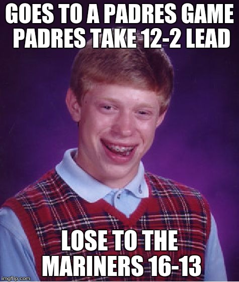Bad Luck Brian Meme | GOES TO A PADRES GAME PADRES TAKE 12-2 LEAD; LOSE TO THE MARINERS 16-13 | image tagged in memes,bad luck brian | made w/ Imgflip meme maker