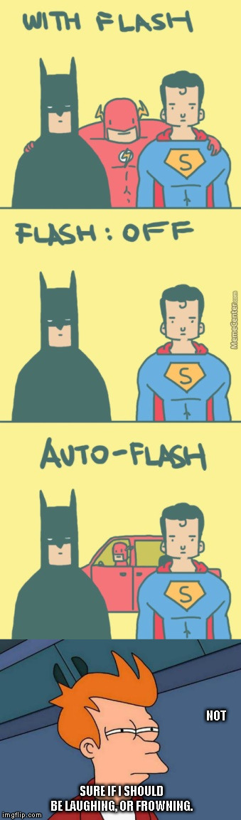 DC  | NOT SURE IF I SHOULD BE LAUGHING, OR FROWNING. | image tagged in funny memes,batman,the flash,superman,dc comics | made w/ Imgflip meme maker