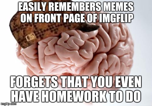 EASILY REMEMBERS MEMES ON FRONT PAGE OF IMGFLIP FORGETS THAT YOU EVEN HAVE HOMEWORK TO DO | made w/ Imgflip meme maker