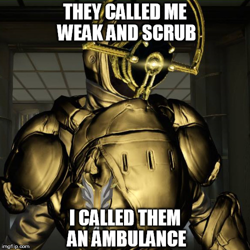 THEY CALLED ME WEAK AND SCRUB; I CALLED THEM AN AMBULANCE | image tagged in warframe | made w/ Imgflip meme maker