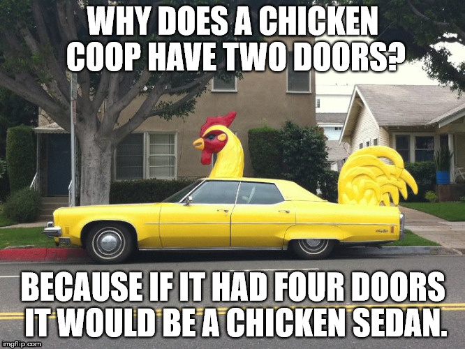 chicken car | WHY DOES A CHICKEN COOP HAVE TWO DOORS? BECAUSE IF IT HAD FOUR DOORS IT WOULD BE A CHICKEN SEDAN. | image tagged in chicken,four doors,sedan | made w/ Imgflip meme maker