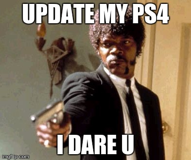 Say That Again I Dare You Meme | UPDATE MY PS4; I DARE U | image tagged in memes,say that again i dare you | made w/ Imgflip meme maker