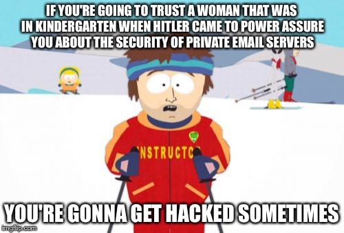 Super Cool Ski Instructor | IF YOU'RE GOING TO TRUST A WOMAN THAT WAS IN KINDERGARTEN WHEN HITLER CAME TO POWER ASSURE YOU ABOUT THE SECURITY OF PRIVATE EMAIL SERVERS; YOU'RE GONNA GET HACKED SOMETIMES | image tagged in memes,super cool ski instructor,AdviceAnimals | made w/ Imgflip meme maker