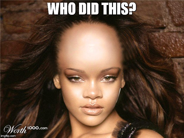WHO DID THIS? | image tagged in rhianna,drake meme,black | made w/ Imgflip meme maker
