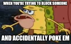 Spongegar | WHEN YOU'RE TRYING TO BLOCK SOMEONE; AND ACCIDENTALLY POKE EM | image tagged in spongegar meme | made w/ Imgflip meme maker