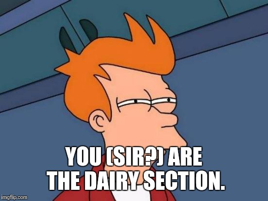 Futurama Fry Meme | YOU (SIR?) ARE THE DAIRY SECTION. | image tagged in memes,futurama fry | made w/ Imgflip meme maker