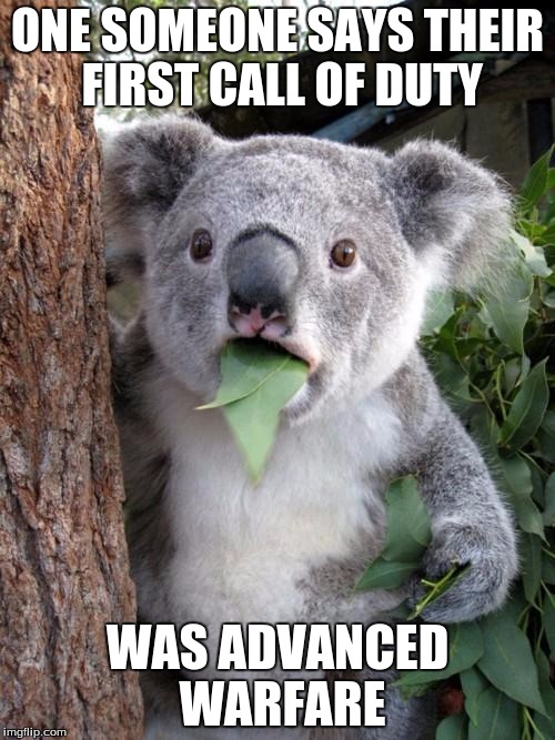 Surprised Koala | ONE SOMEONE SAYS THEIR FIRST CALL OF DUTY; WAS ADVANCED WARFARE | image tagged in memes,surprised koala | made w/ Imgflip meme maker