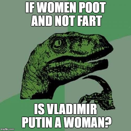 Philosoraptor Meme | IF WOMEN POOT AND NOT FART; IS VLADIMIR PUTIN A WOMAN? | image tagged in memes,philosoraptor | made w/ Imgflip meme maker