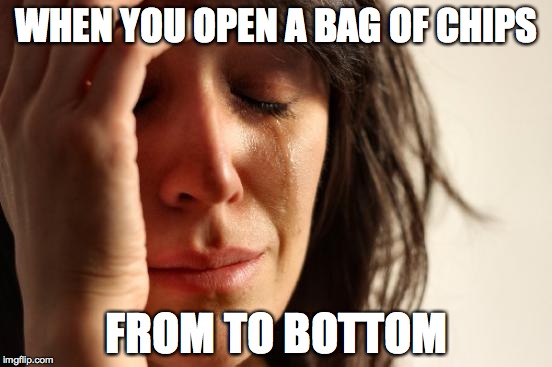 First World Problems Meme | WHEN YOU OPEN A BAG OF CHIPS; FROM TO BOTTOM | image tagged in memes,first world problems | made w/ Imgflip meme maker