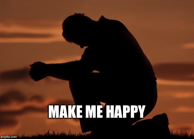 houseofprayer praying man | MAKE ME HAPPY | image tagged in houseofprayer praying man | made w/ Imgflip meme maker