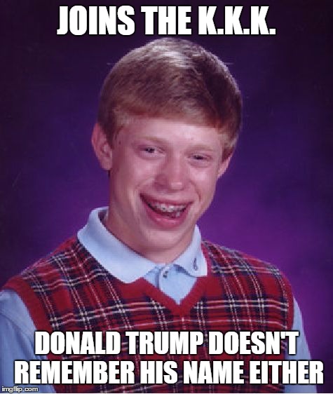 Bad Luck Brian Meme | JOINS THE K.K.K. DONALD TRUMP DOESN'T REMEMBER HIS NAME EITHER | image tagged in memes,bad luck brian | made w/ Imgflip meme maker