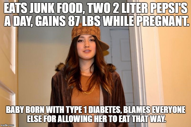Scumbag Stephanie  | EATS JUNK FOOD, TWO 2 LITER PEPSI'S A DAY, GAINS 87 LBS WHILE PREGNANT. BABY BORN WITH TYPE 1 DIABETES, BLAMES EVERYONE ELSE FOR ALLOWING HER TO EAT THAT WAY. | image tagged in scumbag stephanie,AdviceAnimals | made w/ Imgflip meme maker