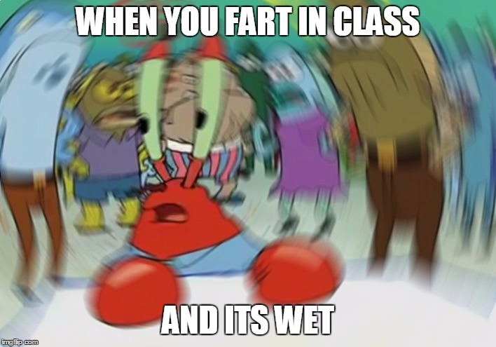 Mr Krabs Blur Meme |  WHEN YOU FART IN CLASS; AND ITS WET | image tagged in mr krabs spin | made w/ Imgflip meme maker