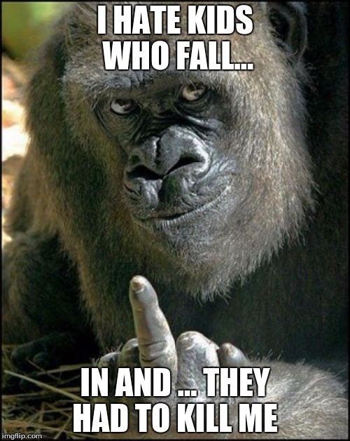 Gorilla Sushi Says | I HATE KIDS WHO FALL... IN AND ... THEY HAD TO KILL ME | image tagged in gorilla sushi says | made w/ Imgflip meme maker