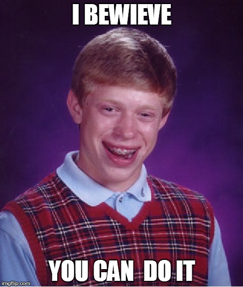 Bad Luck Brian Meme | I BEWIEVE; YOU CAN  DO IT | image tagged in memes,bad luck brian | made w/ Imgflip meme maker
