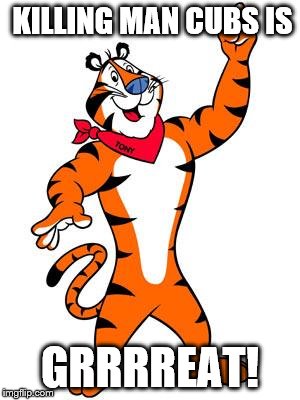 The Jungle book | KILLING MAN CUBS IS; GRRRREAT! | image tagged in tony the tiger | made w/ Imgflip meme maker