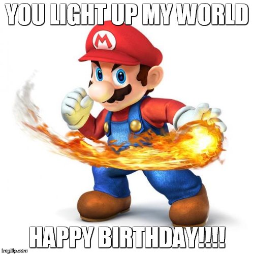 Super Mario with a Fireball | YOU LIGHT UP MY WORLD; HAPPY BIRTHDAY!!!! | image tagged in super mario with a fireball | made w/ Imgflip meme maker