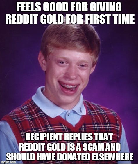 Bad Luck Brian Meme | FEELS GOOD FOR GIVING REDDIT GOLD FOR FIRST TIME; RECIPIENT REPLIES THAT REDDIT GOLD IS A SCAM AND SHOULD HAVE DONATED ELSEWHERE | image tagged in memes,bad luck brian,AdviceAnimals | made w/ Imgflip meme maker