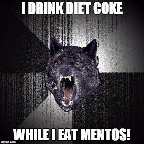 Insanity Wolf Meme | I DRINK DIET COKE; WHILE I EAT MENTOS! | image tagged in memes,insanity wolf | made w/ Imgflip meme maker