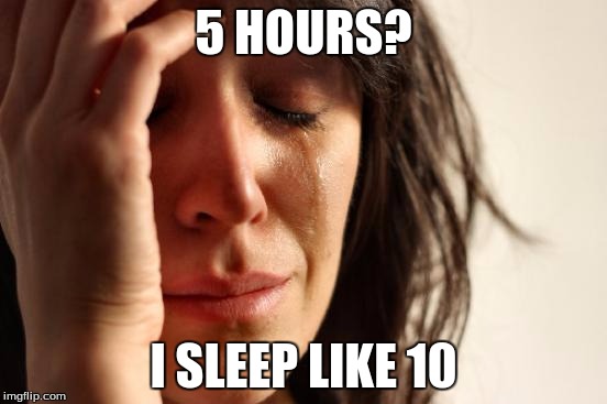 First World Problems Meme | 5 HOURS? I SLEEP LIKE 10 | image tagged in memes,first world problems | made w/ Imgflip meme maker