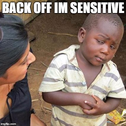 Third World Skeptical Kid | BACK OFF IM SENSITIVE | image tagged in memes,third world skeptical kid | made w/ Imgflip meme maker