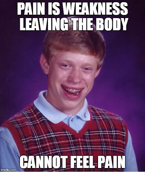 Bad Luck Brian | PAIN IS WEAKNESS LEAVING THE BODY; CANNOT FEEL PAIN | image tagged in memes,bad luck brian | made w/ Imgflip meme maker