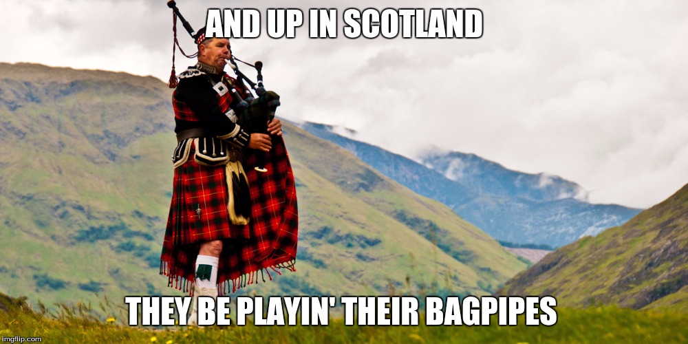 AND UP IN SCOTLAND THEY BE PLAYIN' THEIR BAGPIPES | made w/ Imgflip meme maker