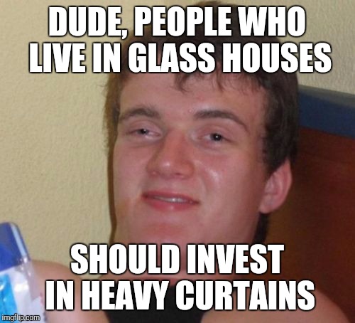 10 Guy Meme | DUDE, PEOPLE WHO LIVE IN GLASS HOUSES; SHOULD INVEST IN HEAVY CURTAINS | image tagged in memes,10 guy | made w/ Imgflip meme maker
