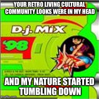YOUR RETRO LIVING CULTURAL COMMUNITY LOOKS WERE IN MY HEAD; AND MY NATURE STARTED TUMBLING DOWN | image tagged in beautiful retro cultural stranger | made w/ Imgflip meme maker