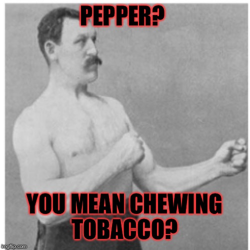 Overly Manly Man Meme |  PEPPER? YOU MEAN CHEWING TOBACCO? | image tagged in memes,overly manly man | made w/ Imgflip meme maker