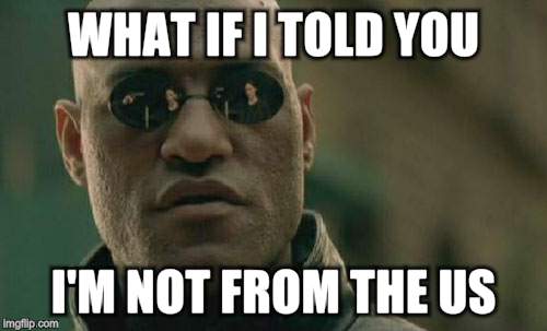 Matrix Morpheus Meme | WHAT IF I TOLD YOU I'M NOT FROM THE US | image tagged in memes,matrix morpheus | made w/ Imgflip meme maker