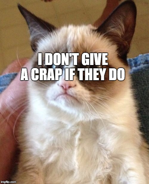 Grumpy Cat Meme | I DON'T GIVE A CRAP IF THEY DO | image tagged in memes,grumpy cat | made w/ Imgflip meme maker