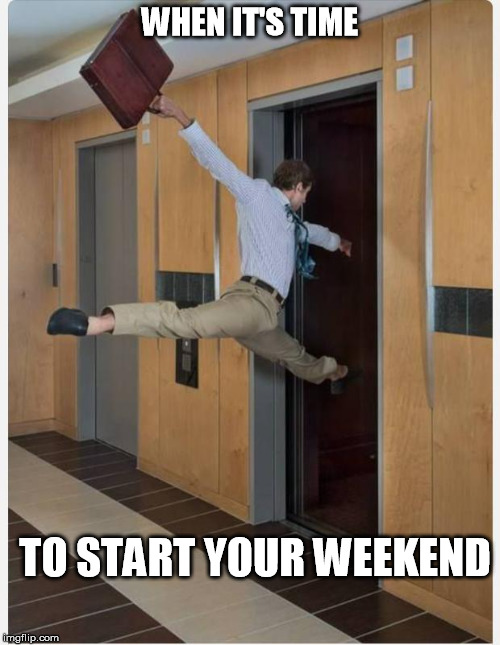 Friday | WHEN IT'S TIME; TO START YOUR WEEKEND | image tagged in friday | made w/ Imgflip meme maker