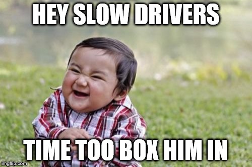 Evil Toddler Meme | HEY SLOW DRIVERS TIME TOO BOX HIM IN | image tagged in memes,evil toddler | made w/ Imgflip meme maker