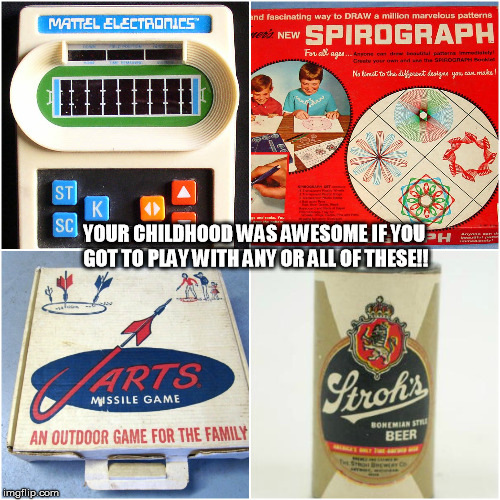 childhood was awesome | YOUR CHILDHOOD WAS AWESOME IF YOU GOT TO PLAY WITH ANY OR ALL OF THESE!! | image tagged in awesome,childhood,play,toys | made w/ Imgflip meme maker