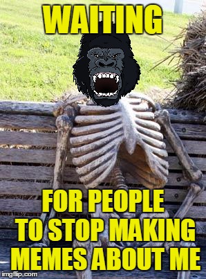 Waiting Gorilla | WAITING; FOR PEOPLE TO STOP MAKING MEMES ABOUT ME | image tagged in memes,waiting skeleton,gorilla,overrated,stop,funny | made w/ Imgflip meme maker
