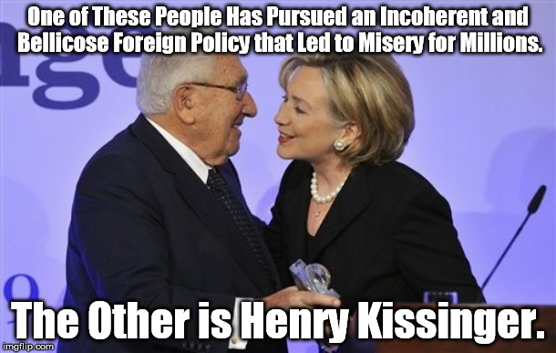 Hillary and Henry, together in perfect harmony, | One of These People Has Pursued an Incoherent and Bellicose Foreign Policy that Led to Misery for Millions. The Other is Henry Kissinger. | image tagged in henry kissinger,hillary clinton,politics,political meme | made w/ Imgflip meme maker