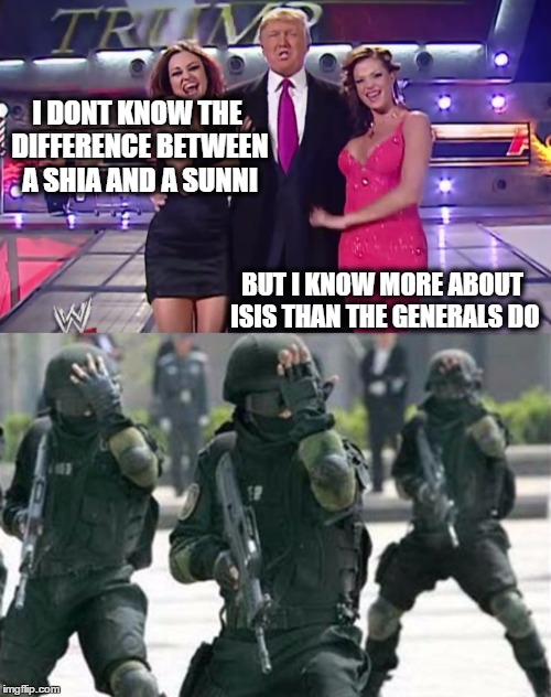 Face Palm | I DONT KNOW THE DIFFERENCE BETWEEN A SHIA AND A SUNNI; BUT I KNOW MORE ABOUT ISIS THAN THE GENERALS DO | image tagged in donald trump | made w/ Imgflip meme maker