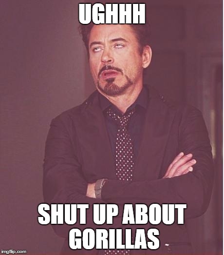 Face You Make Robert Downey Jr | UGHHH; SHUT UP ABOUT GORILLAS | image tagged in memes,face you make robert downey jr | made w/ Imgflip meme maker