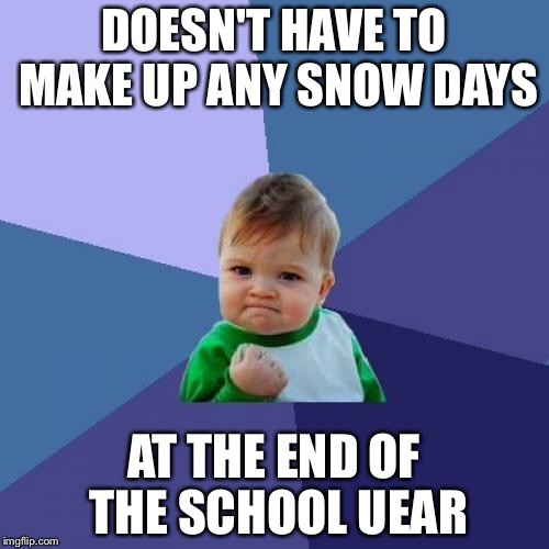 Success Kid Meme | DOESN'T HAVE TO MAKE UP ANY SNOW DAYS; AT THE END OF THE SCHOOL UEAR | image tagged in memes,success kid | made w/ Imgflip meme maker