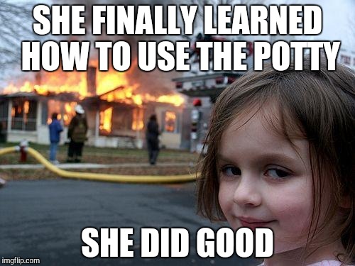 Disaster Girl | SHE FINALLY LEARNED HOW TO USE THE POTTY; SHE DID GOOD | image tagged in memes,disaster girl | made w/ Imgflip meme maker