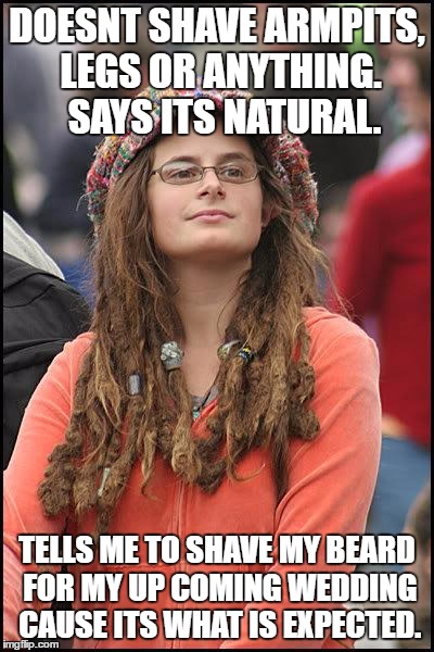 Hippie | DOESNT SHAVE ARMPITS, LEGS OR ANYTHING.  SAYS ITS NATURAL. TELLS ME TO SHAVE MY BEARD FOR MY UP COMING WEDDING CAUSE ITS WHAT IS EXPECTED. | image tagged in hippie,AdviceAnimals | made w/ Imgflip meme maker