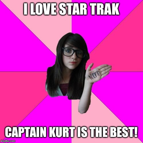 Idiot Nerd Girl |  I LOVE STAR TRAK; CAPTAIN KURT IS THE BEST! | image tagged in memes,idiot nerd girl,star trek,captain kirk,lol,funny memes | made w/ Imgflip meme maker