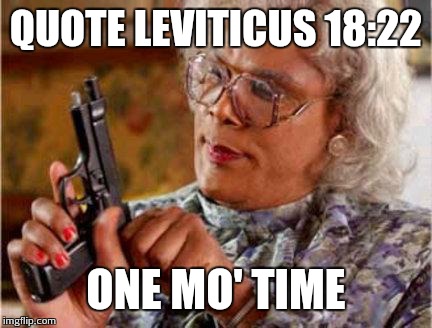 Madea | QUOTE LEVITICUS 18:22; ONE MO' TIME | image tagged in madea | made w/ Imgflip meme maker