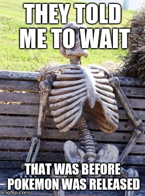 poketon | THEY TOLD ME TO WAIT; THAT WAS BEFORE POKEMON WAS RELEASED | image tagged in memes,waiting skeleton | made w/ Imgflip meme maker